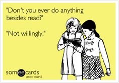 Dont you ever do anything besides read