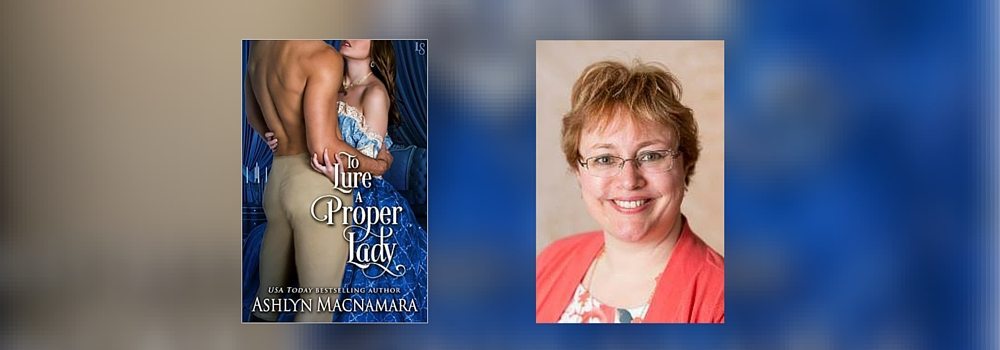 Interview with Ashlyn Macnamara, Author of To Lure a Proper Lady