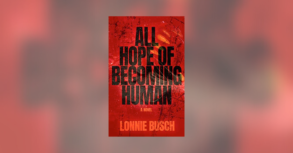 Interview with Lonnie Busch, Author of All Hope of Becoming Human