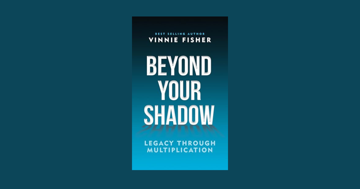 Interview with Vinnie Fisher, Author of Beyond Your Shadow: Legacy Through Multiplication