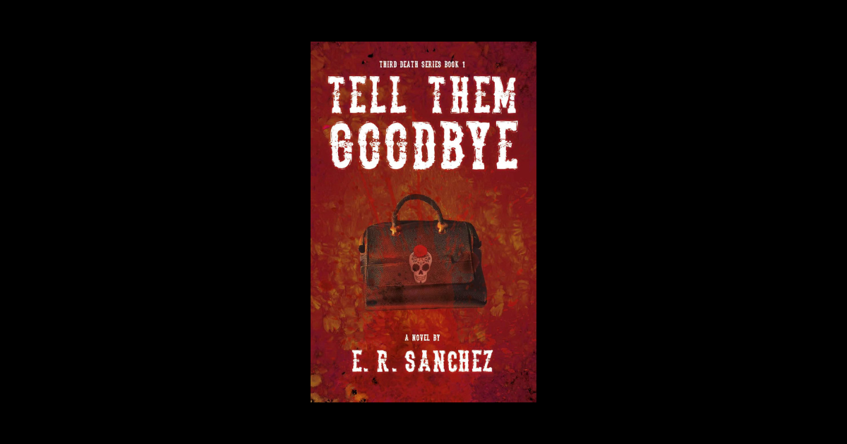 Interview with E. R. Sanchez, Author of Tell Them Goodbye