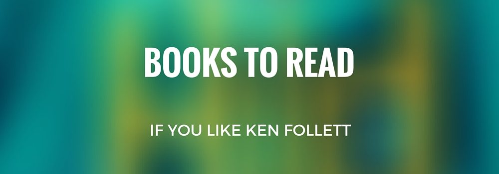 Books to Read if You Like Ken Follett