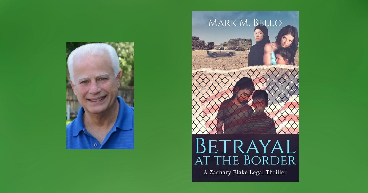 Interview with Mark M. Bello, Author of Betrayal at the Border (A Zachary Blake Legal Thriller Book 7)
