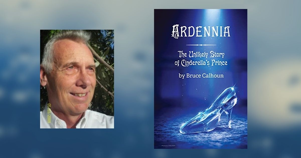 Interview with Bruce Calhoun, Author of Ardennia: The Unlikely Story of Cinderella’s Prince
