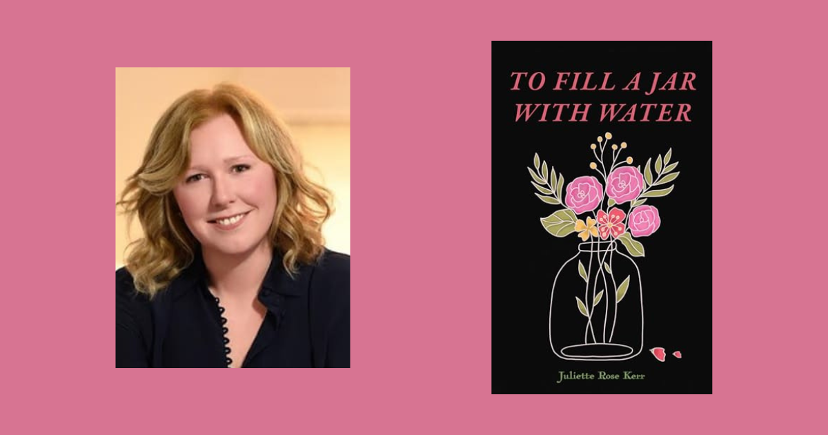 Interview with Juliette Rose Kerr, Author of To Fill A Jar With Water