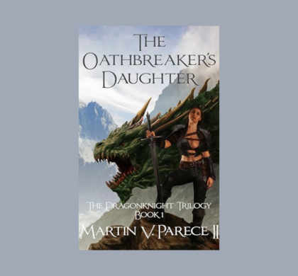 Interview with Martin Parece, Author of The Oathbreaker’s Daughter (The Dragonknight Trilogy Book 1)