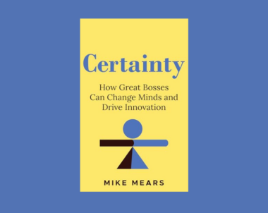 Interview with Mike Mears, Author of Certainty: How Great Bosses Can Change Minds and Drive Innovation